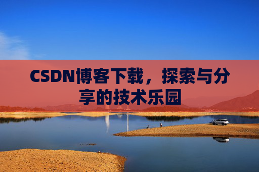 CSDN博客下载,探索与分享的技术乐园 CSDN博客下载,探索与分享的技术乐园